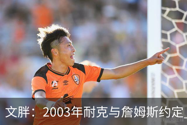 文胖：2003年耐克与詹姆斯约定 若他去尼克斯将增加20-30%的奖金